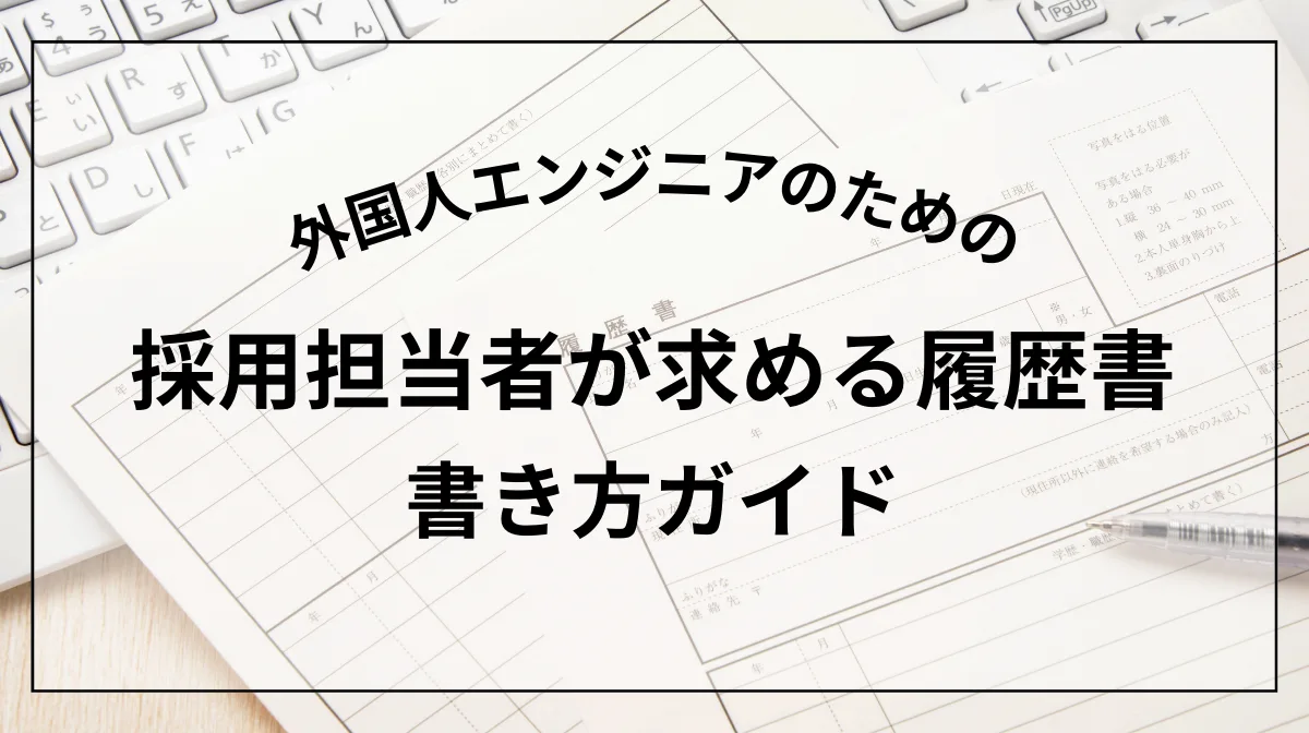 外国人エンジニア必見！採用担当者が求める履歴書の書き方ガイド