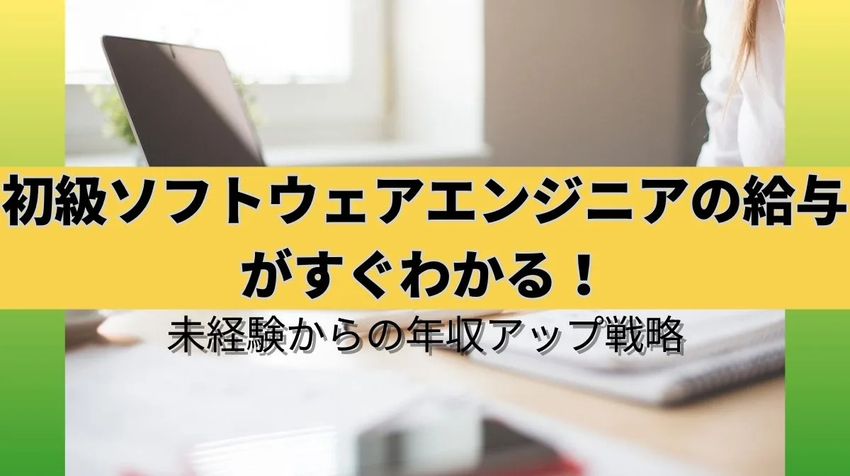 初級ソフトウェアエンジニアの給与がすぐわかる！未経験からの年収アップ戦略
