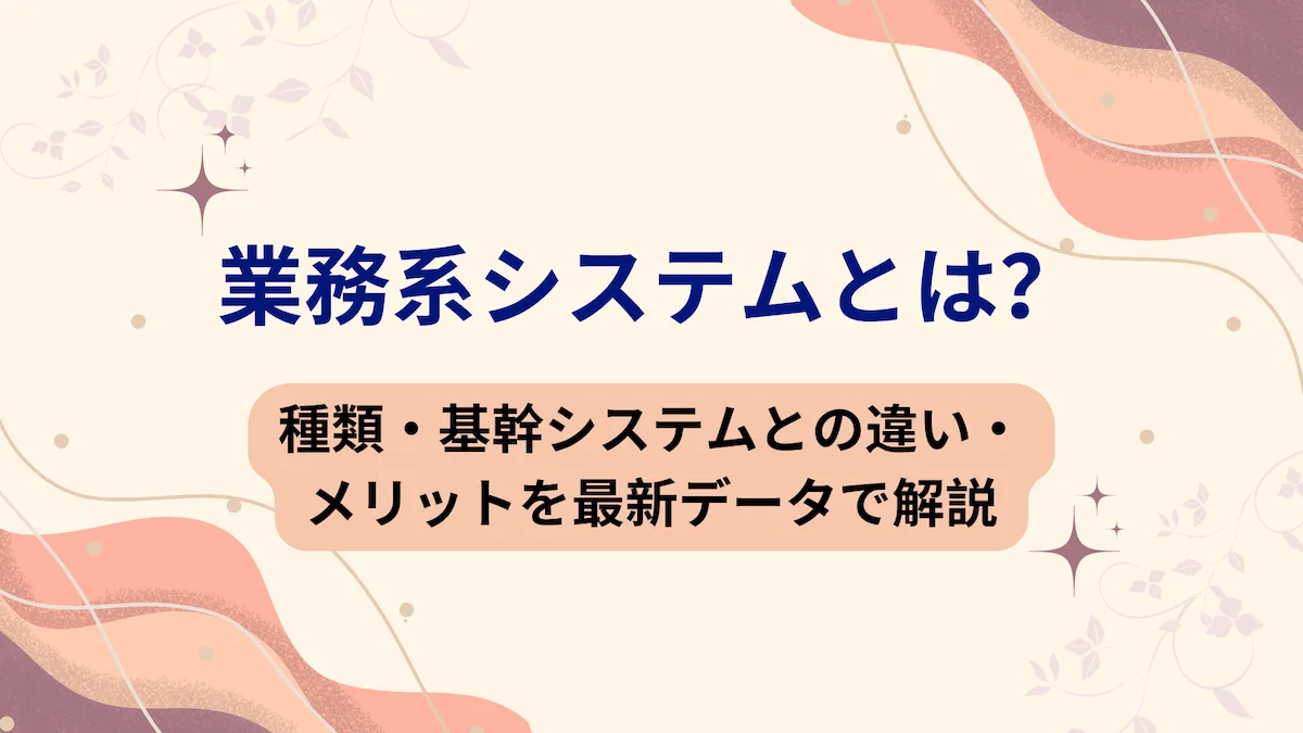 業務系システムとは？種類・基幹システムとの違い・メリットを最新データで解説の画像